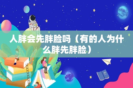 人胖会先胖脸吗（有的人为什么胖先胖脸）