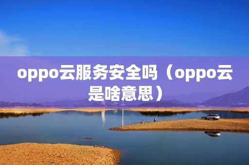 oppo云服务安全吗（oppo云是啥意思）