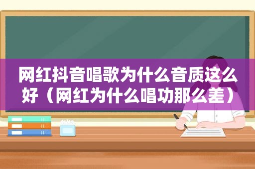 网红抖音唱歌为什么音质这么好（网红为什么唱功那么差）