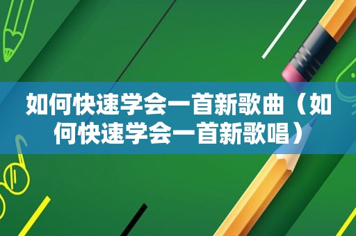 如何快速学会一首新歌曲（如何快速学会一首新歌唱）  第1张