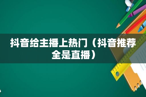 抖音给主播上热门（抖音推荐全是直播）