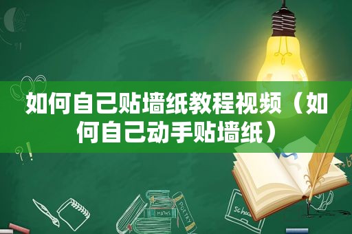 如何自己贴墙纸教程视频（如何自己动手贴墙纸）