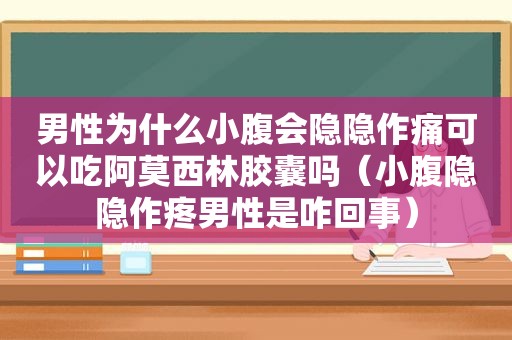 男性为什么小腹会隐隐作痛可以吃阿莫西林胶囊吗（小腹隐隐作疼男性是咋回事）