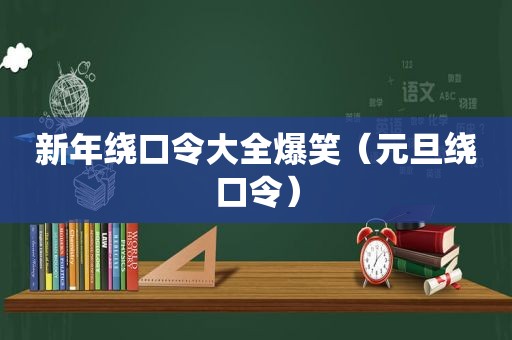 新年绕口令大全爆笑（元旦绕口令）