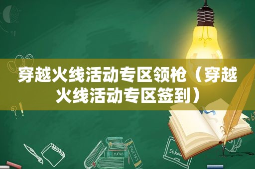 穿越火线活动专区领枪（穿越火线活动专区签到）