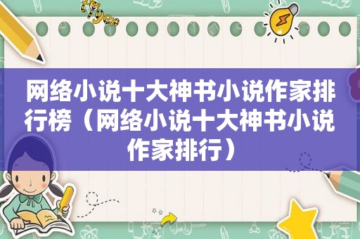 网络小说十大神书小说作家排行榜（网络小说十大神书小说作家排行）