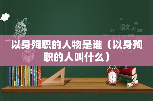 以身殉职的人物是谁（以身殉职的人叫什么）