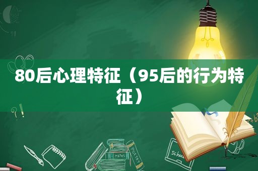 80后心理特征（95后的行为特征）