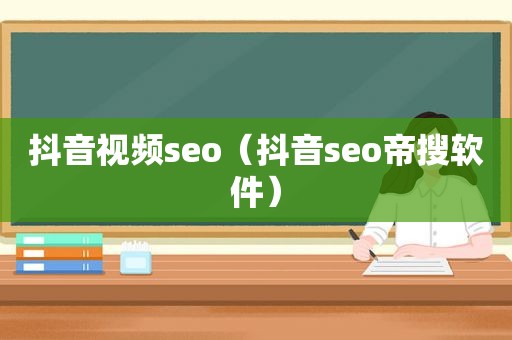 抖音视频seo（抖音seo帝搜软件）