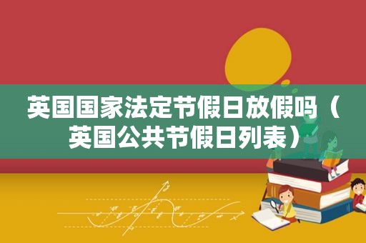 英国国家法定节假日放假吗（英国公共节假日列表）