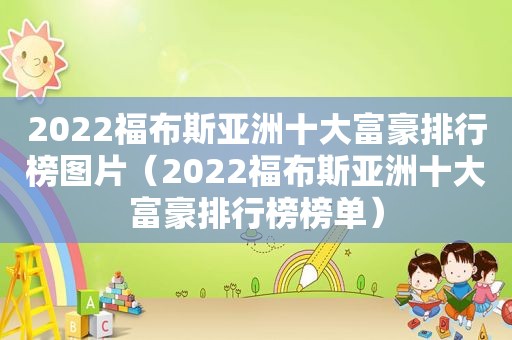 2022福布斯亚洲十大富豪排行榜图片（2022福布斯亚洲十大富豪排行榜榜单）