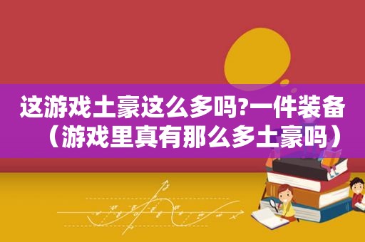 这游戏土豪这么多吗?一件装备（游戏里真有那么多土豪吗）