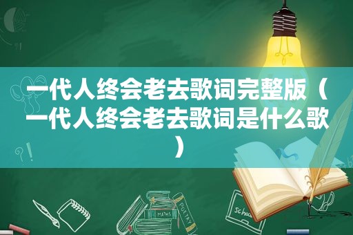 一代人终会老去歌词完整版（一代人终会老去歌词是什么歌）