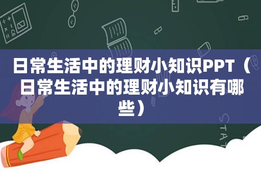 日常生活中的理财小知识PPT（日常生活中的理财小知识有哪些）