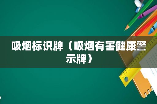 吸烟标识牌（吸烟有害健康警示牌）