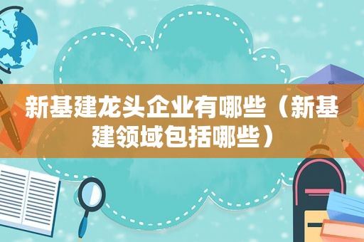 新基建龙头企业有哪些（新基建领域包括哪些）