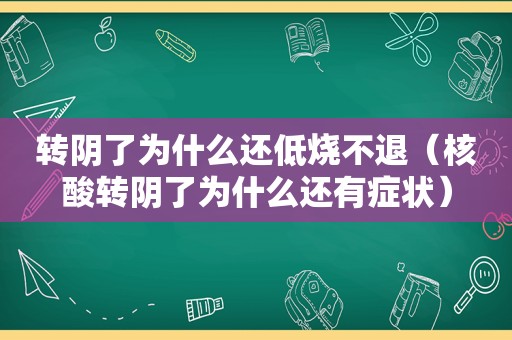 转阴了为什么还低烧不退（核酸转阴了为什么还有症状）