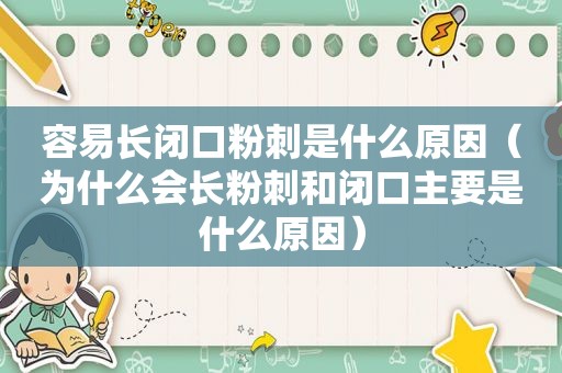 容易长闭口粉刺是什么原因（为什么会长粉刺和闭口主要是什么原因）