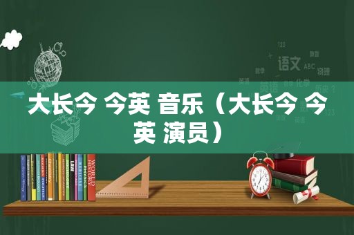 大长今 今英 音乐（大长今 今英 演员）