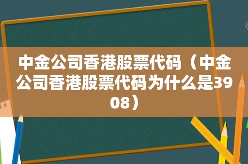 中金公司香港股票代码（中金公司香港股票代码为什么是3908）