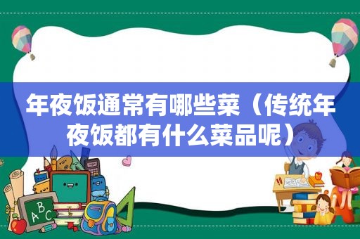 年夜饭通常有哪些菜（传统年夜饭都有什么菜品呢）