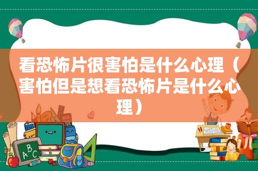 看恐怖片很害怕是什么心理（害怕但是想看恐怖片是什么心理）