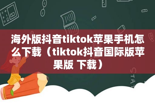 海外版抖音tiktok苹果手机怎么下载（tiktok抖音国际版苹果版 下载）