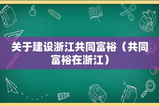 关于建设浙江共同富裕（共同富裕在浙江）