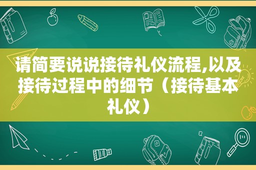 请简要说说接待礼仪流程,以及接待过程中的细节（接待基本礼仪）