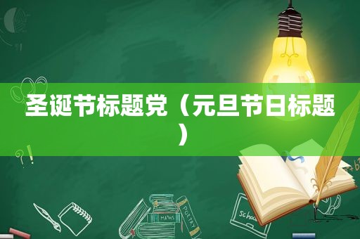 圣诞节标题党（元旦节日标题）