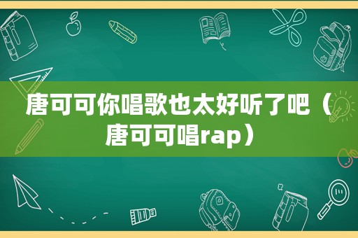 唐可可你唱歌也太好听了吧（唐可可唱rap）