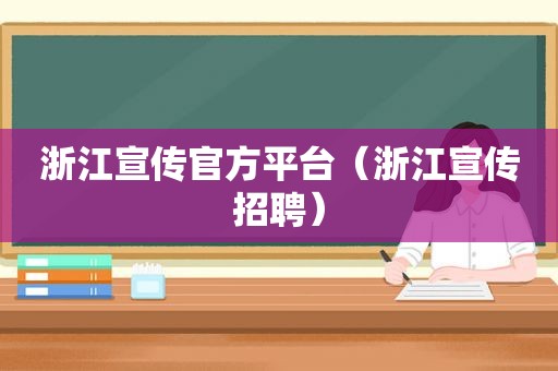 浙江宣传官方平台（浙江宣传招聘）