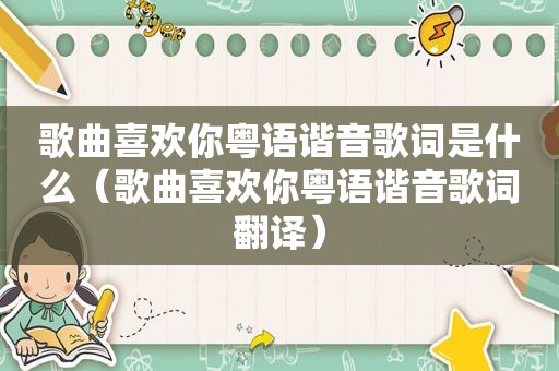 歌曲喜欢你粤语谐音歌词是什么（歌曲喜欢你粤语谐音歌词翻译）