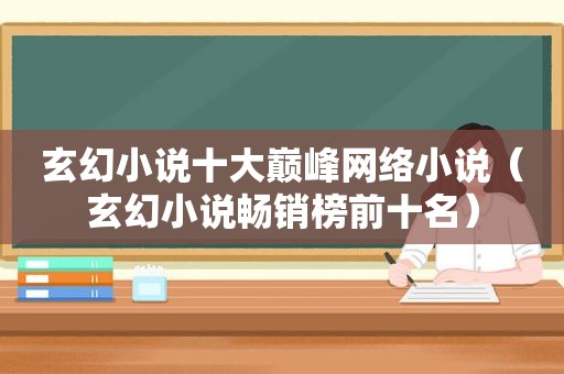 玄幻小说十大巅峰网络小说（玄幻小说畅销榜前十名）
