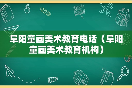 阜阳童画美术教育电话（阜阳童画美术教育机构）