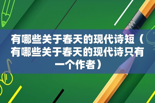 有哪些关于春天的现代诗短（有哪些关于春天的现代诗只有一个作者）