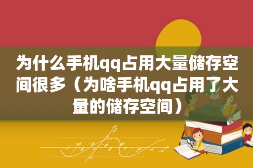 为什么手机qq占用大量储存空间很多（为啥手机qq占用了大量的储存空间）