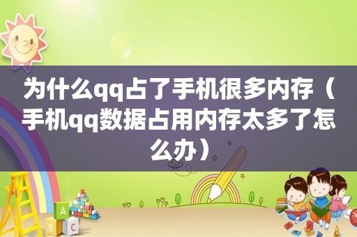 为什么qq占了手机很多内存（手机qq数据占用内存太多了怎么办）