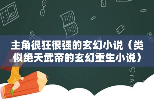 主角很狂很强的玄幻小说（类似绝天武帝的玄幻重生小说）