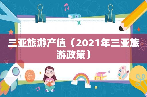 三亚旅游产值（2021年三亚旅游政策）