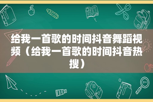 给我一首歌的时间抖音舞蹈视频（给我一首歌的时间抖音热搜）