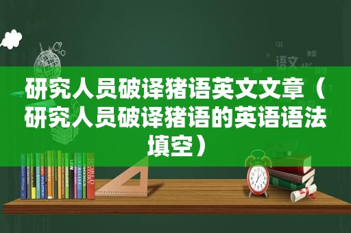 研究人员破译猪语英文文章（研究人员破译猪语的英语语法填空）