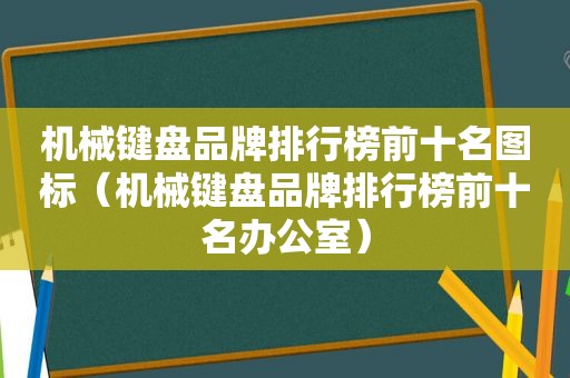 机械键盘品牌排行榜前十名图标（机械键盘品牌排行榜前十名办公室）