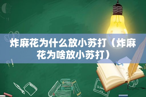 炸麻花为什么放小苏打（炸麻花为啥放小苏打）