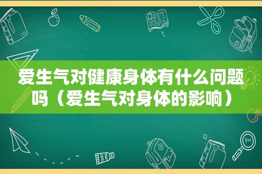 爱生气对健康身体有什么问题吗（爱生气对身体的影响）