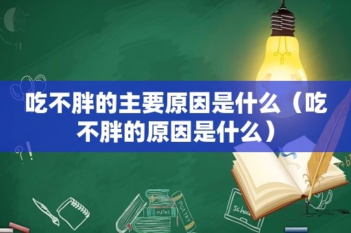 吃不胖的主要原因是什么（吃不胖的原因是什么）