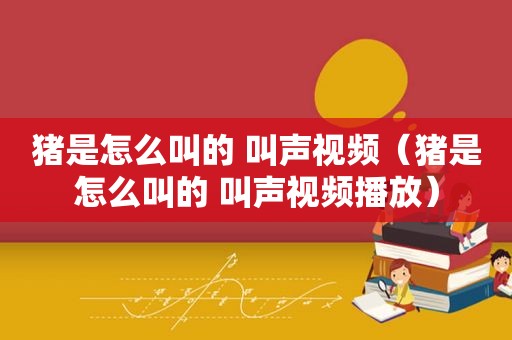 猪是怎么叫的 叫声视频（猪是怎么叫的 叫声视频播放）