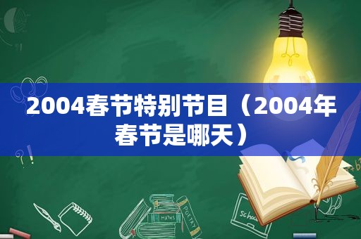 2004春节特别节目（2004年春节是哪天）