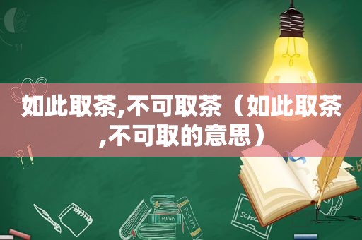 如此取茶,不可取茶（如此取茶,不可取的意思）