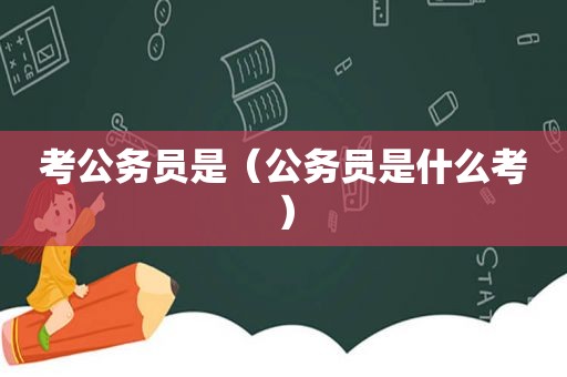 考公务员是（公务员是什么考）